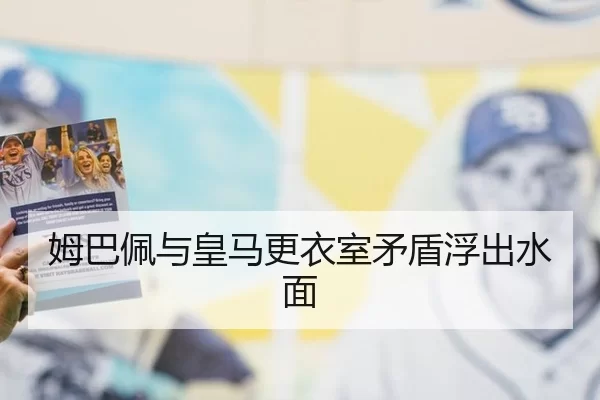 姆巴佩与皇马更衣室矛盾浮出水面