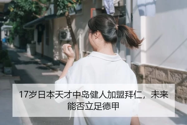 17岁日本天才中岛健人加盟拜仁，未来能否立足德甲