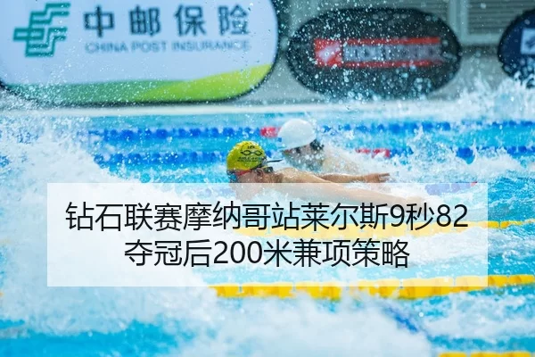 钻石联赛摩纳哥站莱尔斯9秒82夺冠后200米兼项策略