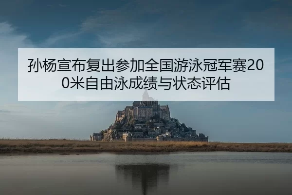 孙杨宣布复出参加全国游泳冠军赛200米自由泳成绩与状态评估