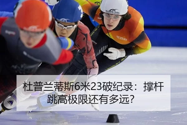 杜普兰蒂斯6米23破纪录：撑杆跳高极限还有多远？