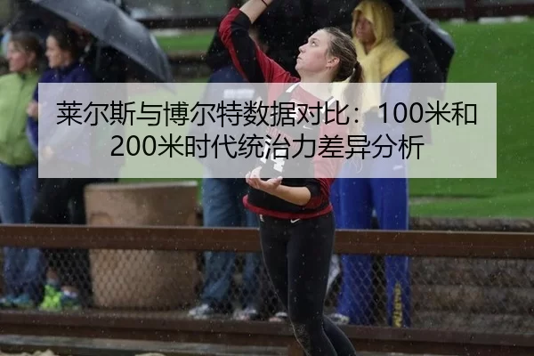 莱尔斯与博尔特数据对比：100米和200米时代统治力差异分析